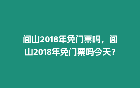 閭山2018年免門(mén)票嗎，閭山2018年免門(mén)票嗎今天？