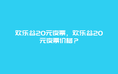 歡樂谷20元夜票，歡樂谷20元夜票價格？