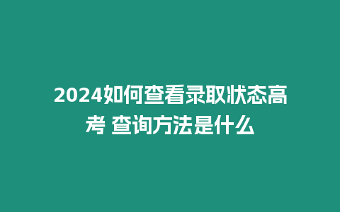 2024如何查看錄取狀態(tài)高考 查詢方法是什么