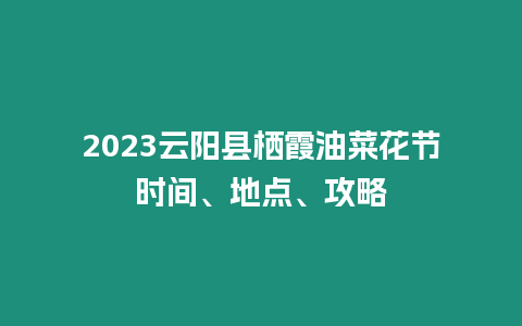 2023云陽縣棲霞油菜花節時間、地點、攻略