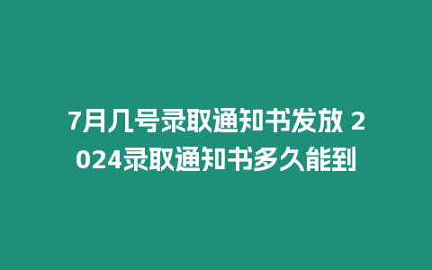 7月幾號錄取通知書發放 2024錄取通知書多久能到