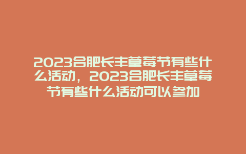 2024合肥長豐草莓節有些什么活動，2024合肥長豐草莓節有些什么活動可以參加