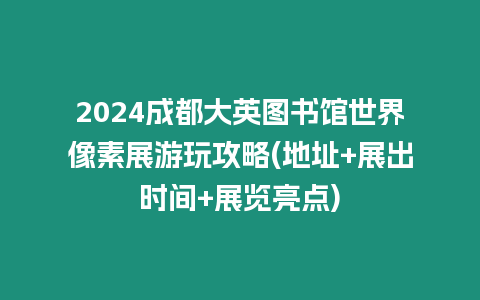 2024成都大英圖書館世界像素展游玩攻略(地址+展出時(shí)間+展覽亮點(diǎn))