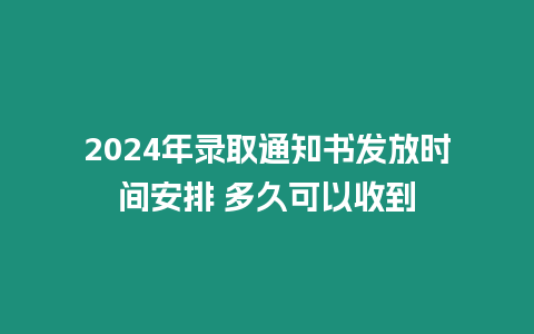 2024年錄取通知書發(fā)放時間安排 多久可以收到