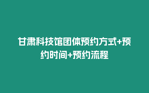 甘肅科技館團體預約方式+預約時間+預約流程