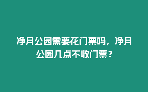 凈月公園需要花門票嗎，凈月公園幾點(diǎn)不收門票？