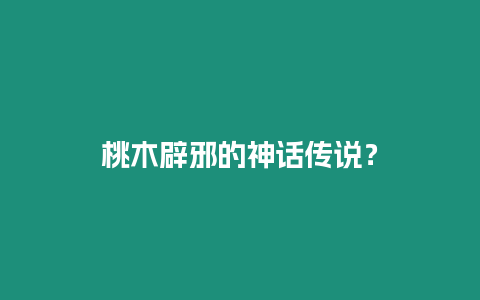 桃木辟邪的神話傳說？