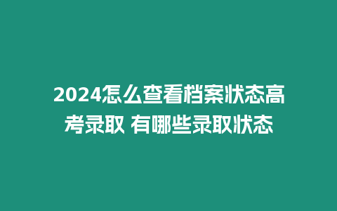 2024怎么查看檔案狀態(tài)高考錄取 有哪些錄取狀態(tài)