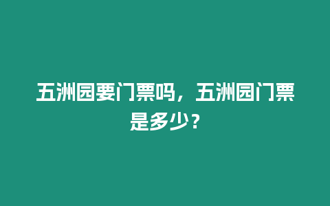 五洲園要門票嗎，五洲園門票是多少？