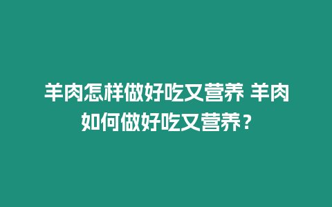 羊肉怎樣做好吃又營養 羊肉如何做好吃又營養？