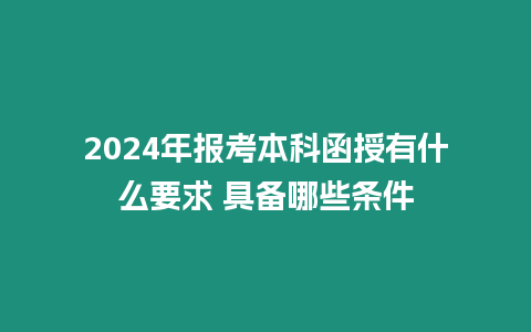 2024年報考本科函授有什么要求 具備哪些條件