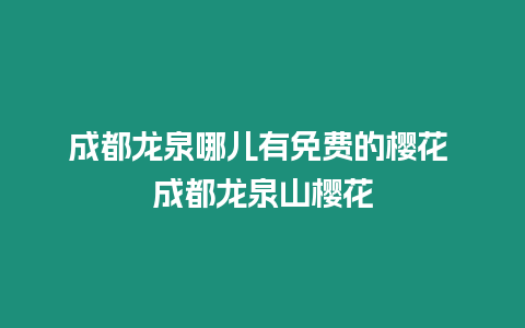 成都龍泉哪兒有免費的櫻花 成都龍泉山櫻花