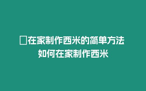 ?在家制作西米的簡單方法 如何在家制作西米