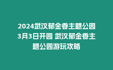 2024武漢郁金香主題公園3月3日開園 武漢郁金香主題公園游玩攻略