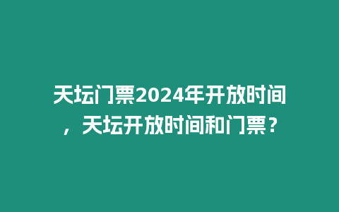 天壇門票2024年開放時間，天壇開放時間和門票？