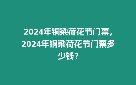 2024年銅梁荷花節門票，2024年銅梁荷花節門票多少錢？