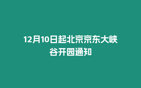 12月10日起北京京東大峽谷開園通知