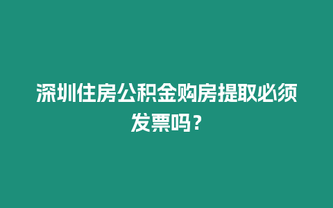 深圳住房公積金購房提取必須發(fā)票嗎？