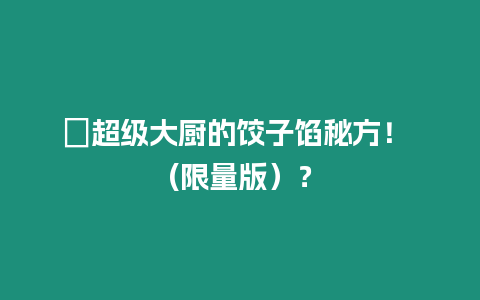 ?超級(jí)大廚的餃子餡秘方！ (限量版）？