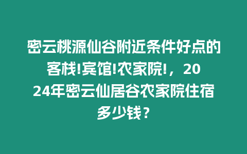 密云桃源仙谷附近條件好點的客棧!賓館!農家院!，2024年密云仙居谷農家院住宿多少錢？