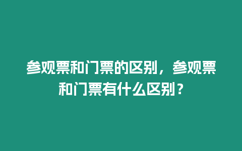 參觀票和門票的區別，參觀票和門票有什么區別？