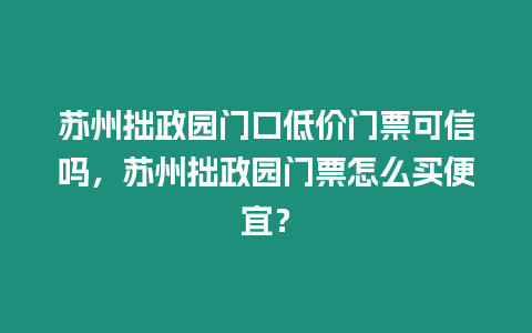 蘇州拙政園門口低價門票可信嗎，蘇州拙政園門票怎么買便宜？