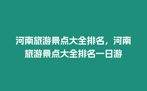 河南旅游景點大全排名，河南旅游景點大全排名一日游