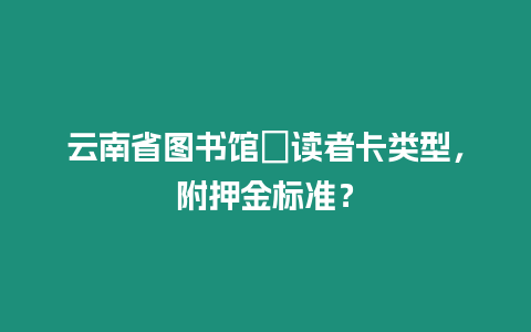 云南省圖書館?讀者卡類型，附押金標準？