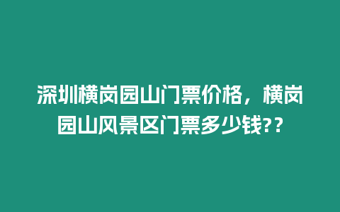 深圳橫崗園山門票價(jià)格，橫崗園山風(fēng)景區(qū)門票多少錢?？