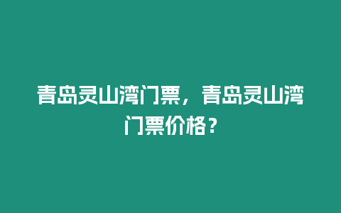 青島靈山灣門票，青島靈山灣門票價格？