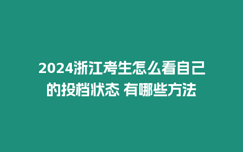 2024浙江考生怎么看自己的投檔狀態 有哪些方法