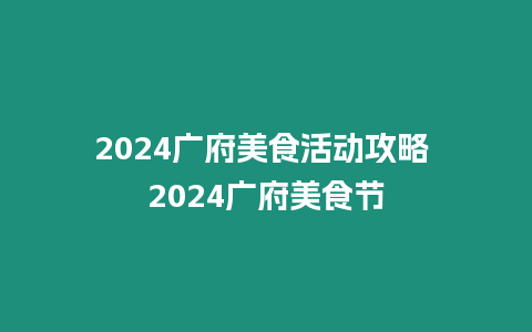 2024廣府美食活動攻略 2024廣府美食節