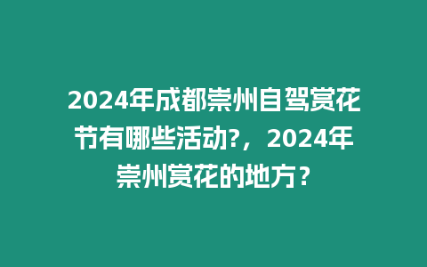 2024年成都崇州自駕賞花節有哪些活動?，2024年崇州賞花的地方？