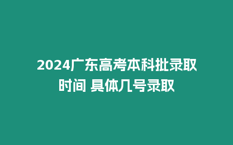 2024廣東高考本科批錄取時間 具體幾號錄取