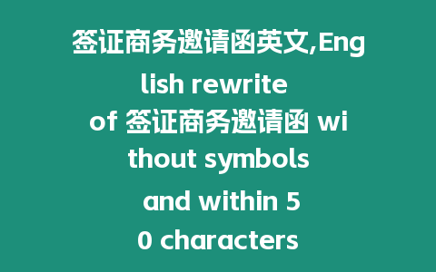 簽證商務邀請函英文,English rewrite of 簽證商務邀請函 without symbols and within 50 characters