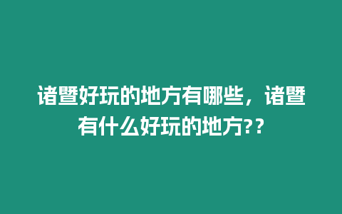 諸暨好玩的地方有哪些，諸暨有什么好玩的地方?？