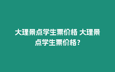 大理景點學生票價格 大理景點學生票價格？