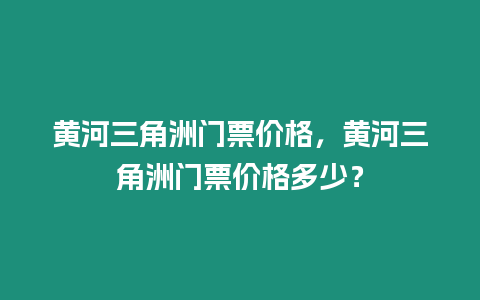 黃河三角洲門票價格，黃河三角洲門票價格多少？