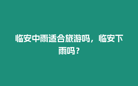 臨安中雨適合旅游嗎，臨安下雨嗎？