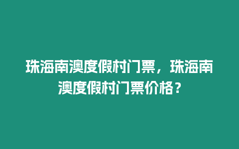 珠海南澳度假村門票，珠海南澳度假村門票價(jià)格？