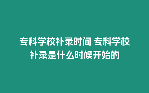 專科學(xué)校補(bǔ)錄時(shí)間 專科學(xué)校補(bǔ)錄是什么時(shí)候開始的