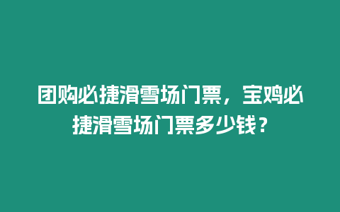 團購必捷滑雪場門票，寶雞必捷滑雪場門票多少錢？