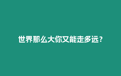 世界那么大你又能走多遠？