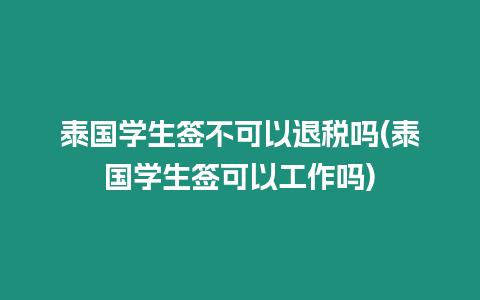 泰國學生簽不可以退稅嗎(泰國學生簽可以工作嗎)