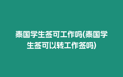 泰國學生簽可工作嗎(泰國學生簽可以轉工作簽嗎)