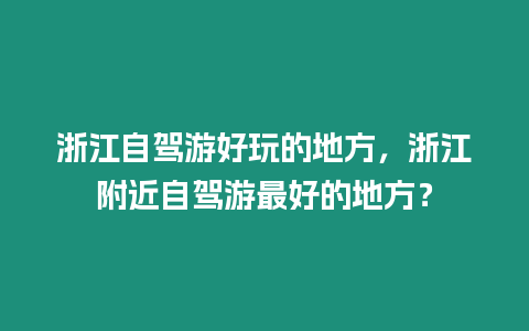 浙江自駕游好玩的地方，浙江附近自駕游最好的地方？