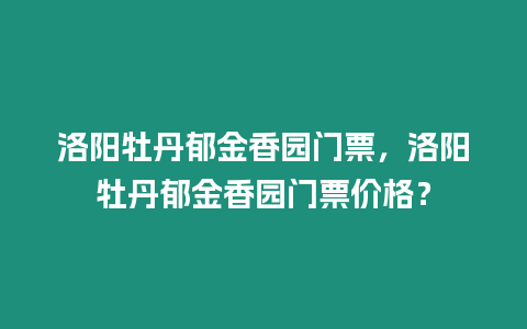 洛陽牡丹郁金香園門票，洛陽牡丹郁金香園門票價格？