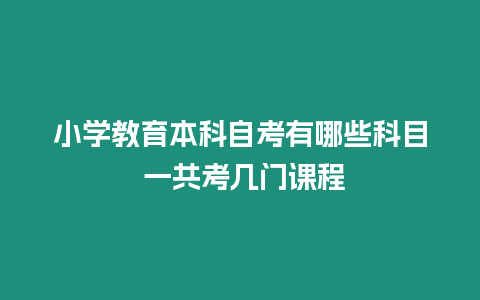 小學教育本科自考有哪些科目 一共考幾門課程