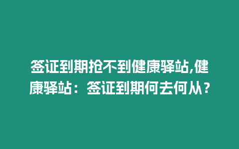 簽證到期搶不到健康驛站,健康驛站：簽證到期何去何從？