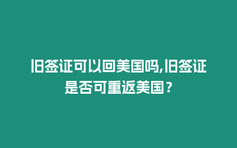 舊簽證可以回美國嗎,舊簽證是否可重返美國？